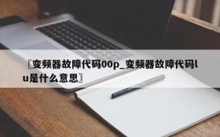 〖变频器故障代码00p_变频器故障代码lu是什么意思〗