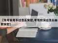 【驾考员考不过怎么安慰,考驾校没过怎么幽默安慰】