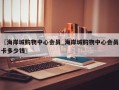〖海岸城购物中心会员_海岸城购物中心会员卡多少钱〗