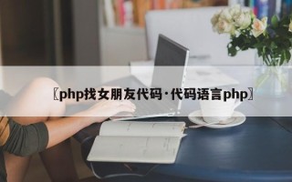 〖php找女朋友代码·代码语言php〗