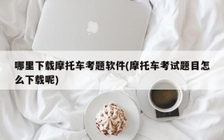 哪里下载摩托车考题软件(摩托车考试题目怎么下载呢)