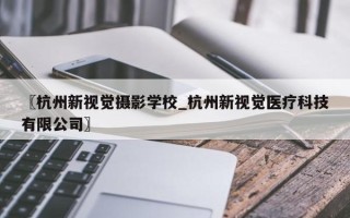 〖杭州新视觉摄影学校_杭州新视觉医疗科技有限公司〗