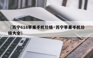 〖苏宁618苹果手机价格·苏宁苹果手机价格大全〗