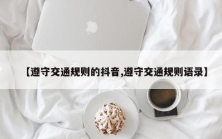【遵守交通规则的抖音,遵守交通规则语录】