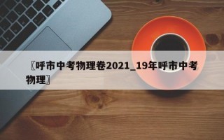 〖呼市中考物理卷2021_19年呼市中考物理〗