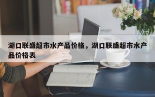 湖口联盛超市水产品价格，湖口联盛超市水产品价格表