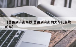 【曹县到济南高铁,曹县到济南的火车几点发的车】