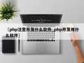 〖php注意开发什么软件_php开发用什么软件〗