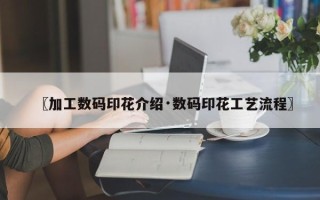 〖加工数码印花介绍·数码印花工艺流程〗