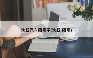 沈丘汽车限号不(沈丘 限号)