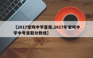 【2017宝鸡中学喜报,2017年宝鸡中学中考录取分数线】