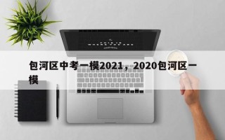 包河区中考一模2021，2020包河区一模
