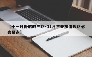 〖十一月份旅游三亚·11月三亚旅游攻略必去景点〗