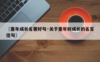 〖童年成长名著好句·关于童年和成长的名言佳句〗