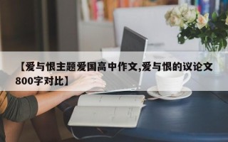 【爱与恨主题爱国高中作文,爱与恨的议论文800字对比】