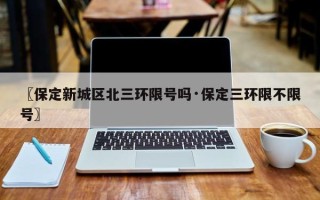 〖保定新城区北三环限号吗·保定三环限不限号〗
