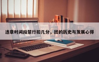 违章时间段禁行扣几分，团的历史与发展心得