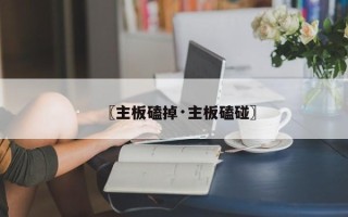 〖主板磕掉·主板磕碰〗