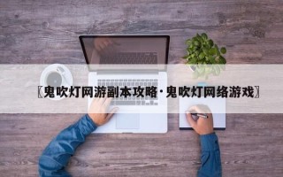 〖鬼吹灯网游副本攻略·鬼吹灯网络游戏〗