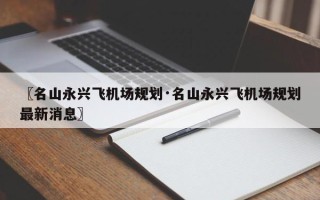 〖名山永兴飞机场规划·名山永兴飞机场规划最新消息〗