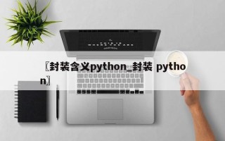 〖封装含义python_封装 python〗