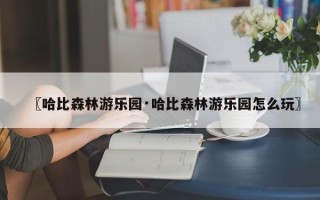 〖哈比森林游乐园·哈比森林游乐园怎么玩〗