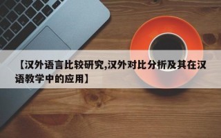 【汉外语言比较研究,汉外对比分析及其在汉语教学中的应用】