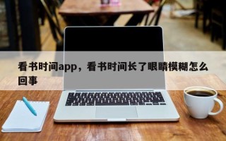 看书时间app，看书时间长了眼睛模糊怎么回事