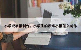 小学识字报制作，小学生的识字小报怎么制作