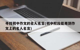 寻找初中作文的名人名言(初中阶段能用到作文上的名人名言)