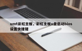 umt彩虹主板，彩虹主板u盘启动bios设置快捷键