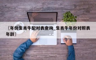 〖年份生肖牛配对表查询_生肖牛年份对照表年龄〗