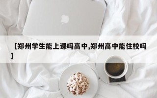 【郑州学生能上课吗高中,郑州高中能住校吗】
