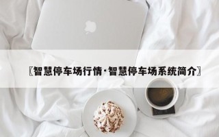 〖智慧停车场行情·智慧停车场系统简介〗