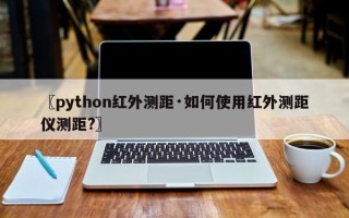 〖python红外测距·如何使用红外测距仪测距?〗