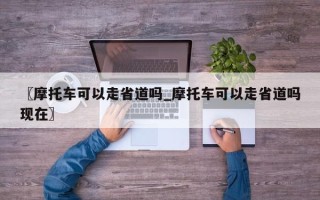 〖摩托车可以走省道吗_摩托车可以走省道吗现在〗