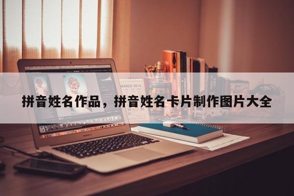 拼音姓名作品,拼音姓名卡片制作图片大全