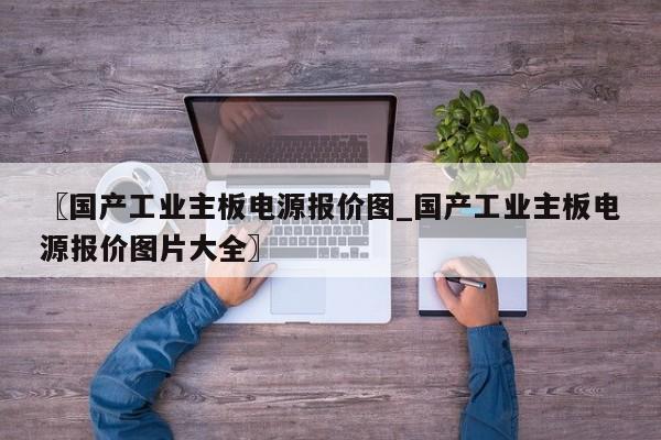 〖国产工业主板电源报价图_国产工业主板电源报价图片大全〗
