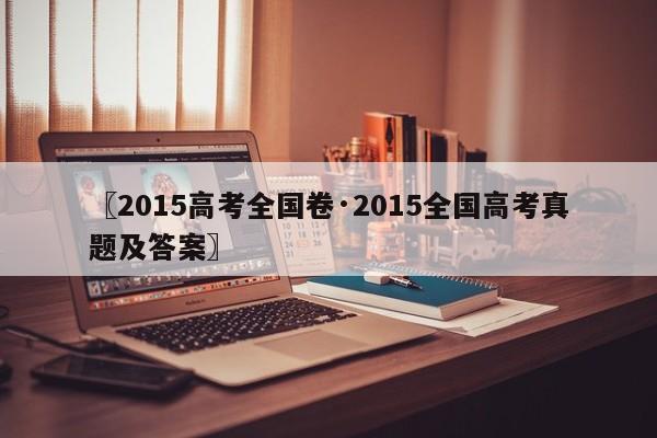 〖2015高考全国卷·2015全国高考真题及答案〗