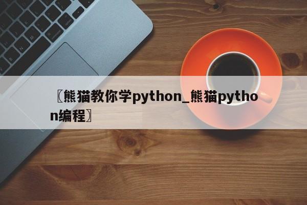 〖熊猫教你学python_熊猫python编程〗