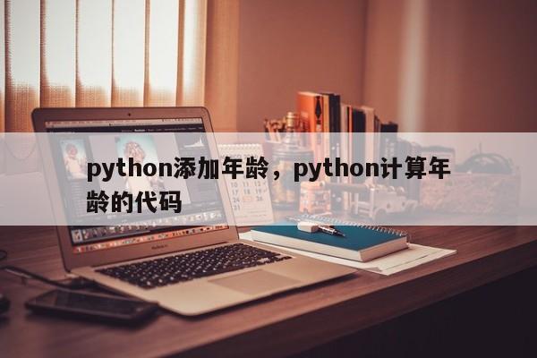 python添加年龄,python计算年龄的代码