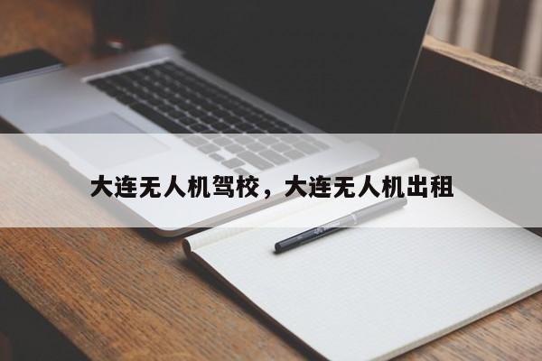 大连无人机驾校,大连无人机出租
